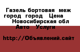 Газель бортовая. меж-город, город › Цена ­ 500 - Новосибирская обл. Авто » Услуги   